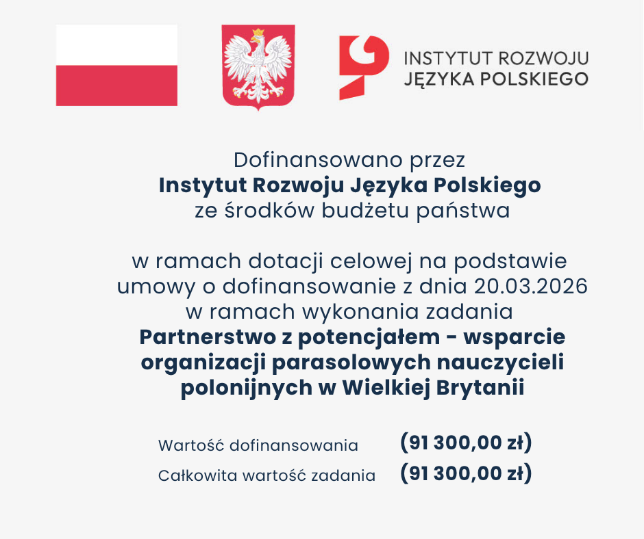 Partnerstwo z potencjałem - wsparcie organizacji parasolowej nauczycieli polonijnych w Wielkiej Brytanii. Dofinansowanie IRJP: 91 300,00 zł.